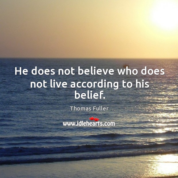 He does not believe who does not live according to his belief. Thomas Fuller Picture Quote