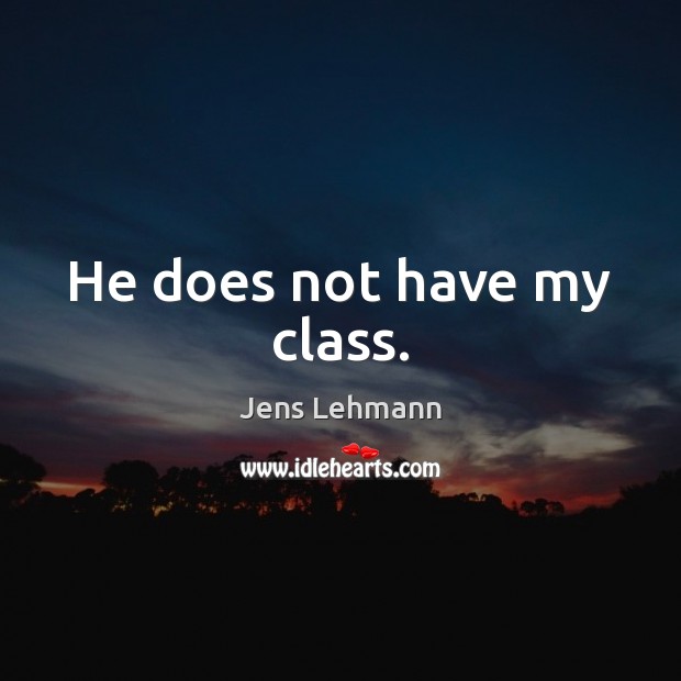 He does not have my class. Jens Lehmann Picture Quote