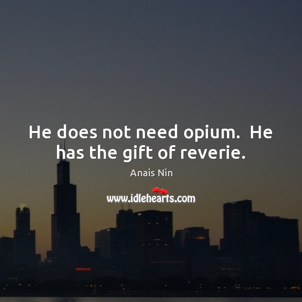 He does not need opium.  He has the gift of reverie. Anais Nin Picture Quote