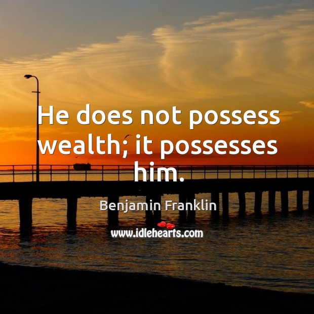 He does not possess wealth; it possesses him. Benjamin Franklin Picture Quote