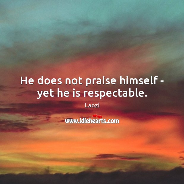 He does not praise himself – yet he is respectable. Laozi Picture Quote