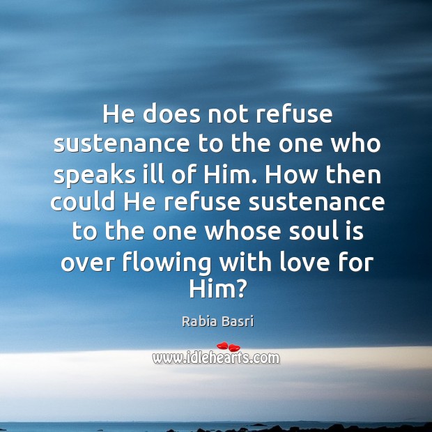 He does not refuse sustenance to the one who speaks ill of Rabia Basri Picture Quote