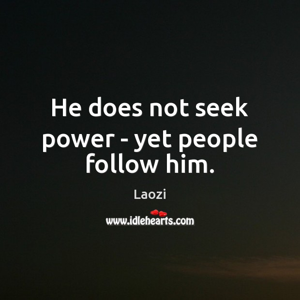He does not seek power – yet people follow him. Laozi Picture Quote