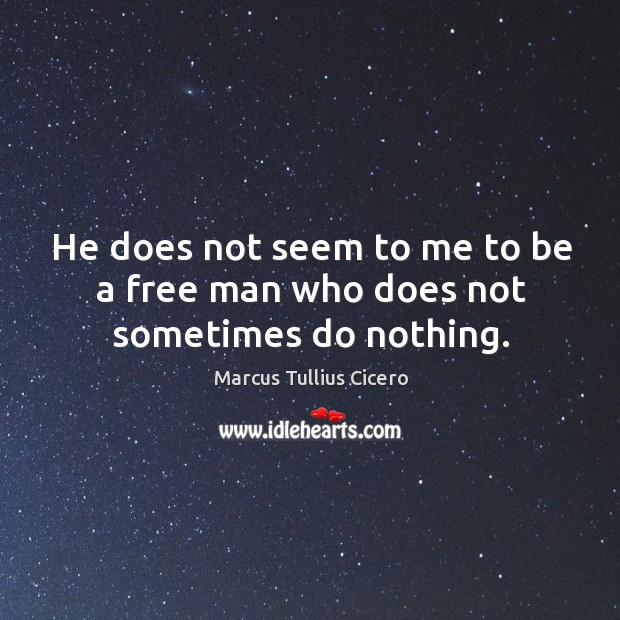 He does not seem to me to be a free man who does not sometimes do nothing. Image