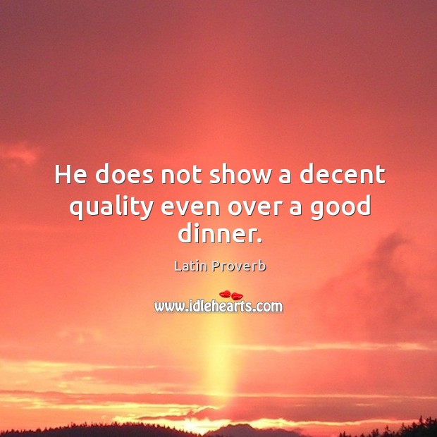 He does not show a decent quality even over a good dinner. Latin Proverbs Image