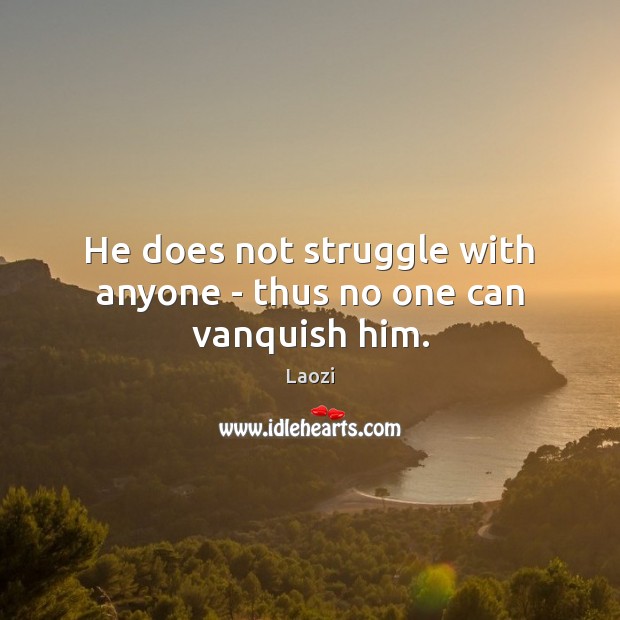 He does not struggle with anyone – thus no one can vanquish him. Laozi Picture Quote
