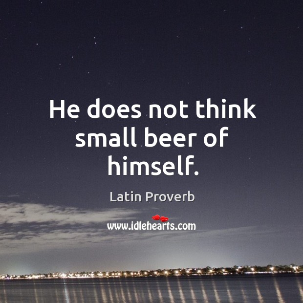 He does not think small beer of himself. Image