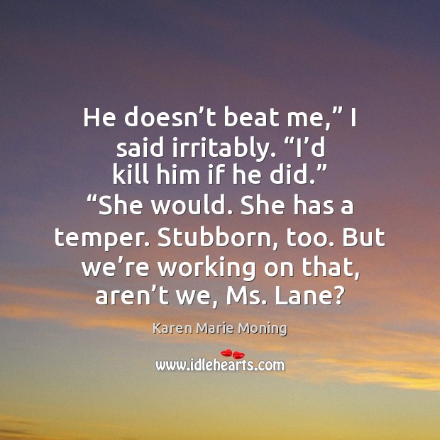He doesn’t beat me,” I said irritably. “I’d kill him Karen Marie Moning Picture Quote
