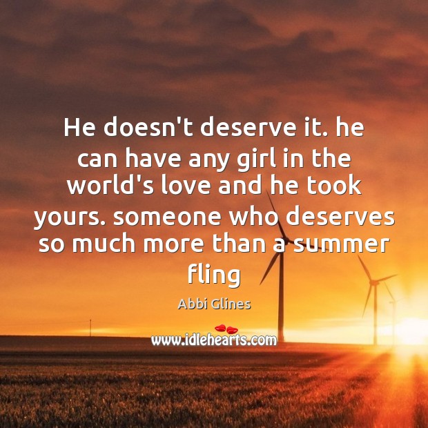 He doesn’t deserve it. he can have any girl in the world’s Abbi Glines Picture Quote