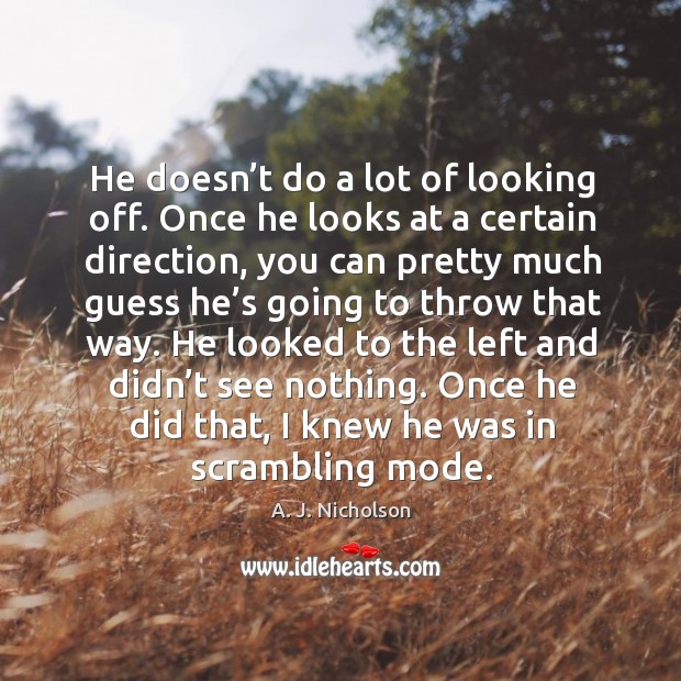 He doesn’t do a lot of looking off. Once he looks at a certain direction A. J. Nicholson Picture Quote