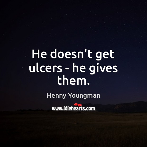 He doesn’t get ulcers – he gives them. Henny Youngman Picture Quote