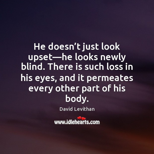 He doesn’t just look upset—he looks newly blind. There is David Levithan Picture Quote