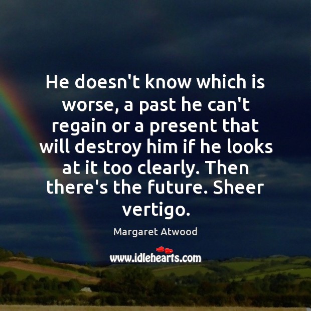 He doesn’t know which is worse, a past he can’t regain or Margaret Atwood Picture Quote