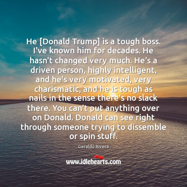 He [Donald Trump] is a tough boss. I’ve known him for decades. Geraldo Rivera Picture Quote