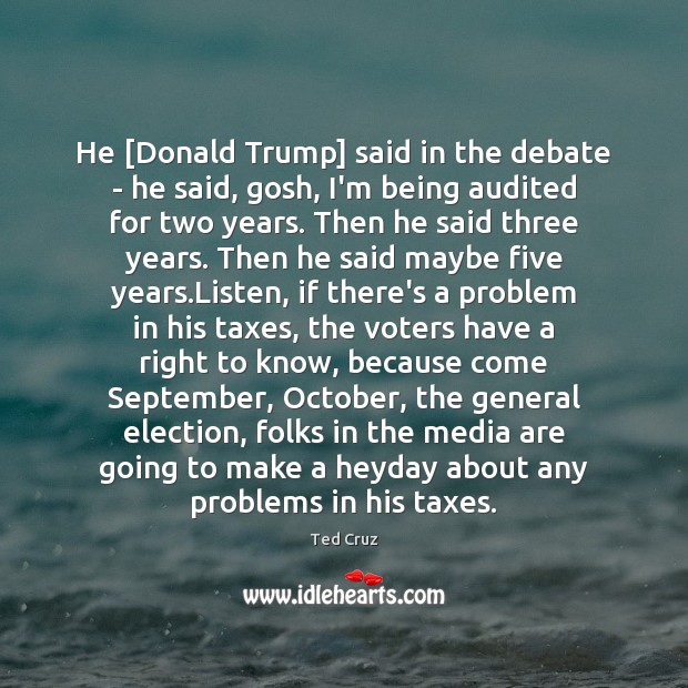 He [Donald Trump] said in the debate – he said, gosh, I’m Ted Cruz Picture Quote