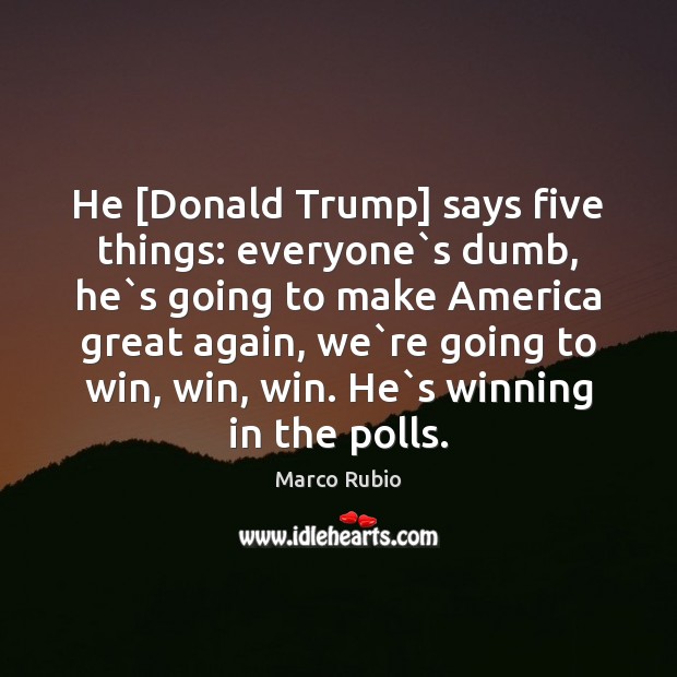He [Donald Trump] says five things: everyone`s dumb, he`s going Image