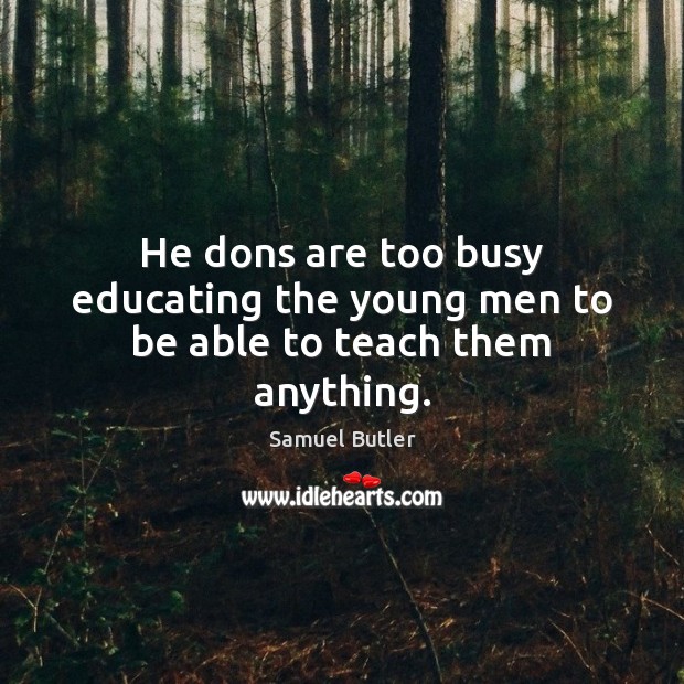 He dons are too busy educating the young men to be able to teach them anything. Samuel Butler Picture Quote