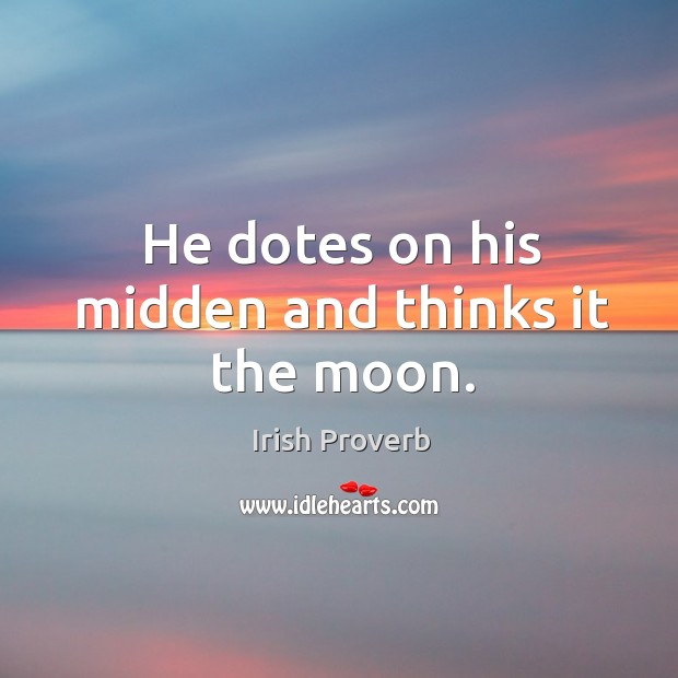 He dotes on his midden and thinks it the moon. Irish Proverbs Image