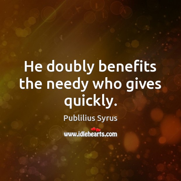 He doubly benefits the needy who gives quickly. Publilius Syrus Picture Quote