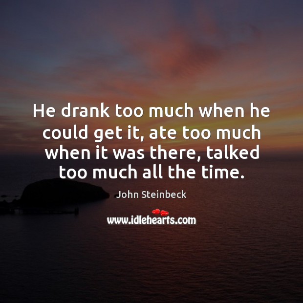 He drank too much when he could get it, ate too much John Steinbeck Picture Quote