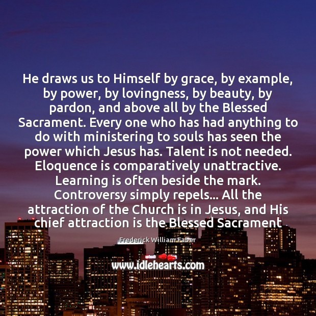 He draws us to Himself by grace, by example, by power, by Frederick William Faber Picture Quote