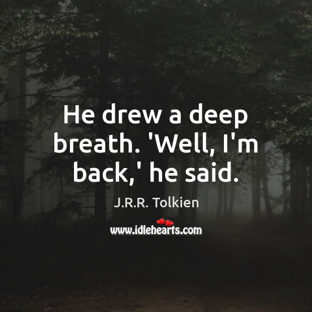 He drew a deep breath. ‘Well, I’m back,’ he said. J.R.R. Tolkien Picture Quote