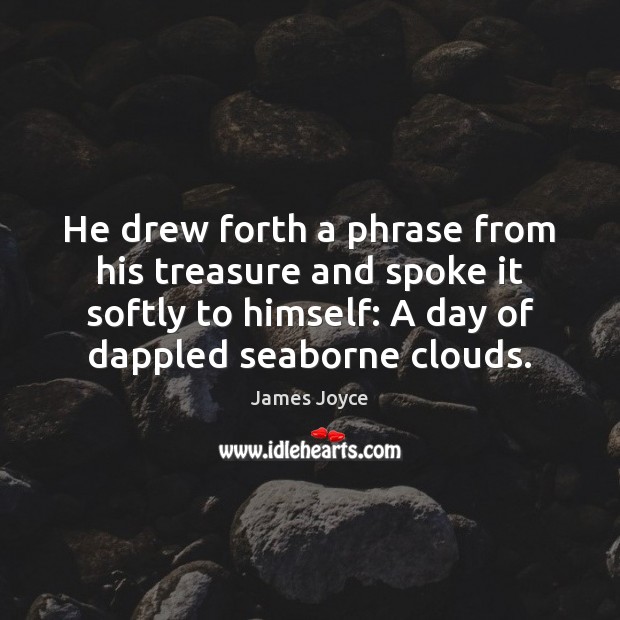 He drew forth a phrase from his treasure and spoke it softly James Joyce Picture Quote