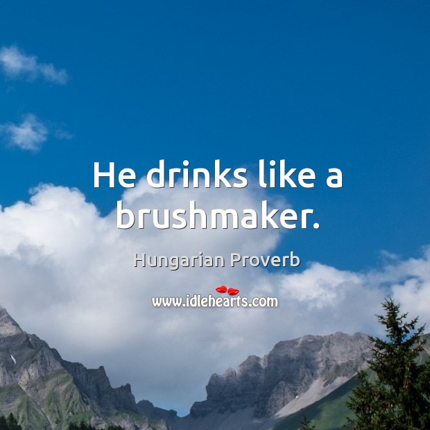 He drinks like a brushmaker. Image