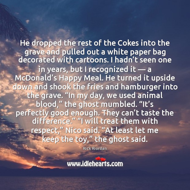 He dropped the rest of the Cokes into the grave and pulled 