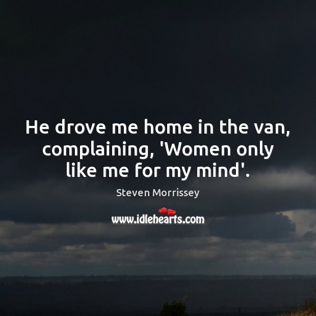 He drove me home in the van, complaining, ‘Women only like me for my mind’. Image