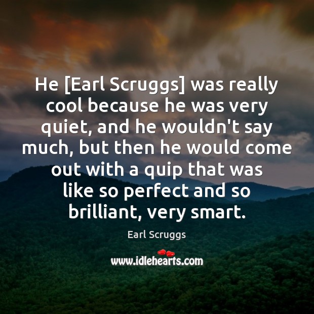 He [Earl Scruggs] was really cool because he was very quiet, and Earl Scruggs Picture Quote