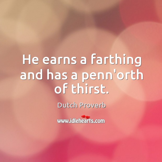 He earns a farthing and has a penn’orth of thirst. Dutch Proverbs Image