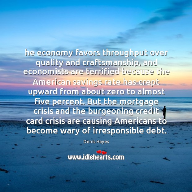 He economy favors throughput over quality and craftsmanship, and economists are terrified Denis Hayes Picture Quote