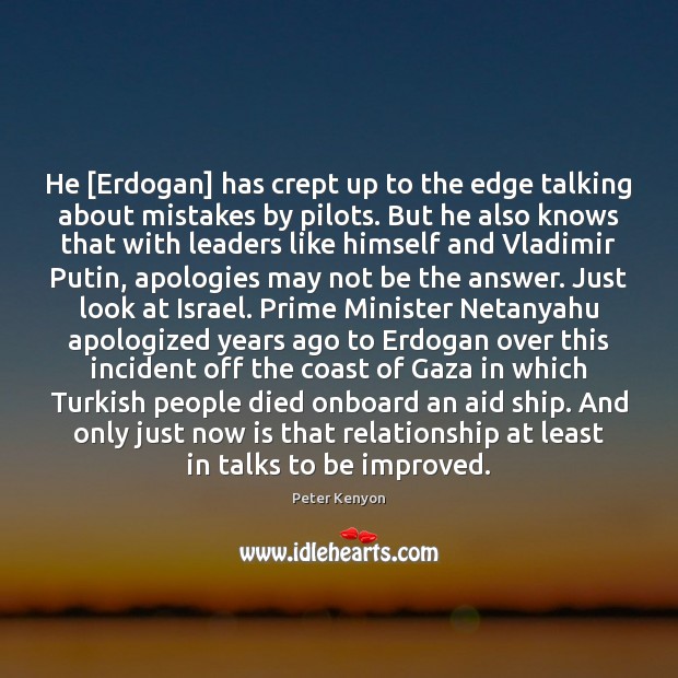 He [Erdogan] has crept up to the edge talking about mistakes by Peter Kenyon Picture Quote