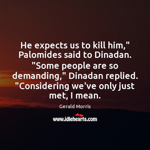 He expects us to kill him,” Palomides said to Dinadan. “Some people Gerald Morris Picture Quote