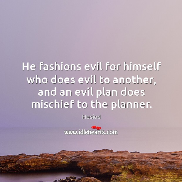 He fashions evil for himself who does evil to another, and an evil plan does mischief to the planner. Hesiod Picture Quote