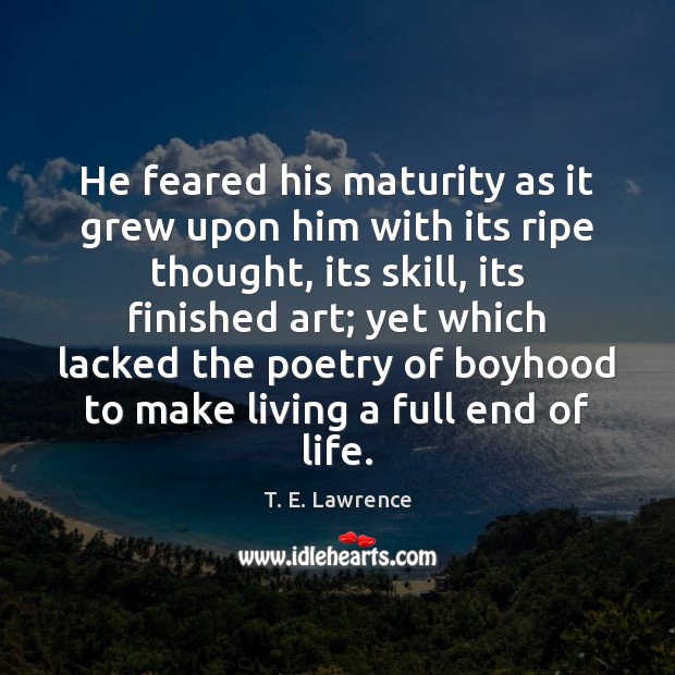 He feared his maturity as it grew upon him with its ripe T. E. Lawrence Picture Quote