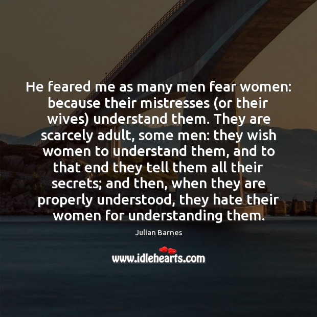 He feared me as many men fear women: because their mistresses (or Julian Barnes Picture Quote