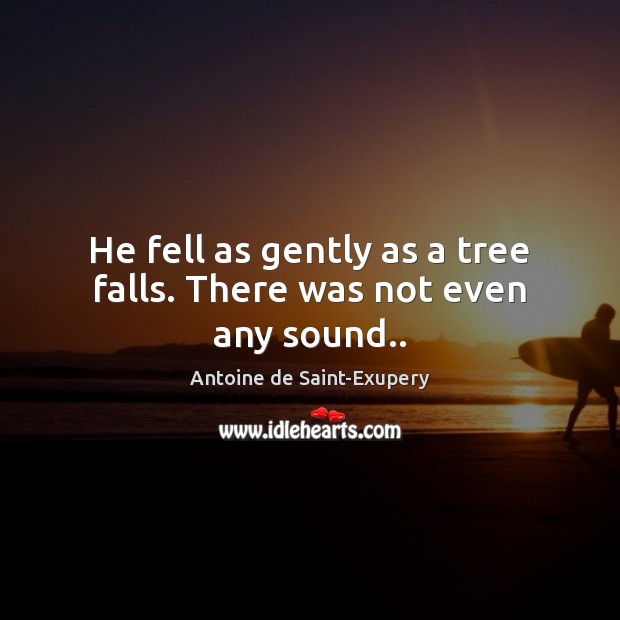 He fell as gently as a tree falls. There was not even any sound.. Antoine de Saint-Exupery Picture Quote