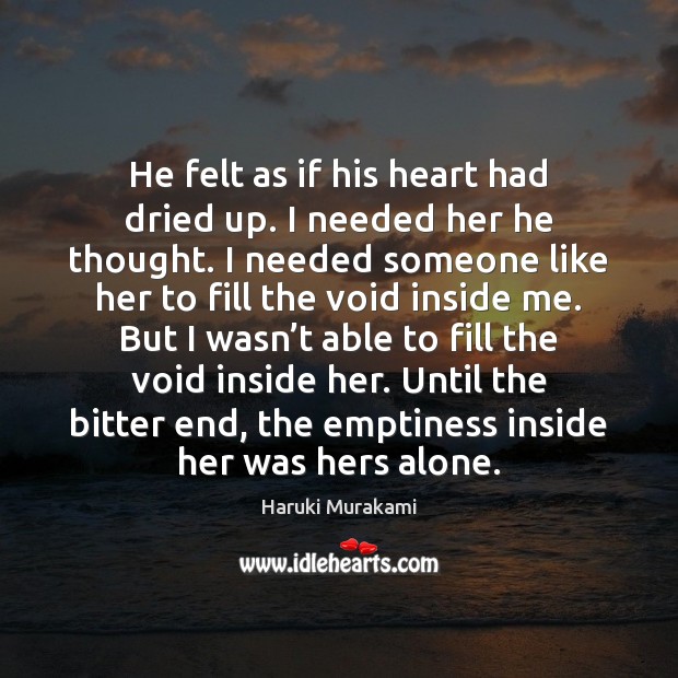 He felt as if his heart had dried up. I needed her Haruki Murakami Picture Quote
