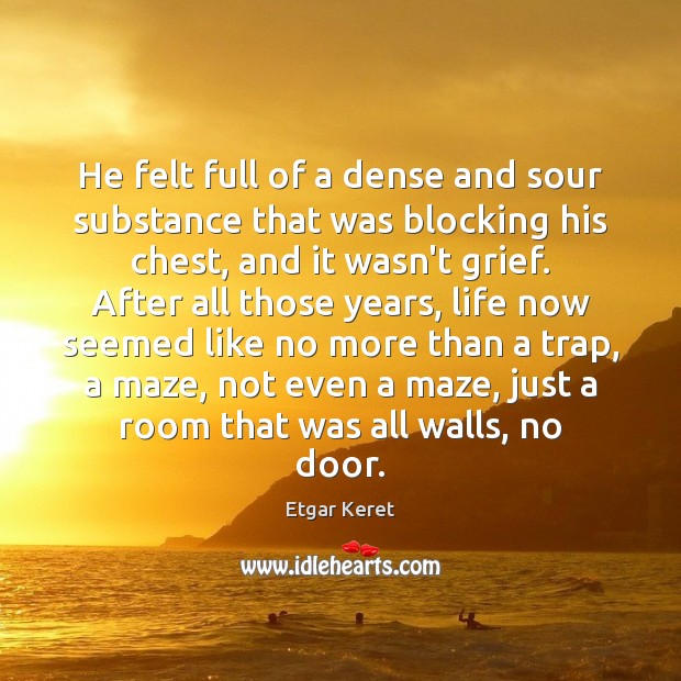 He felt full of a dense and sour substance that was blocking Etgar Keret Picture Quote