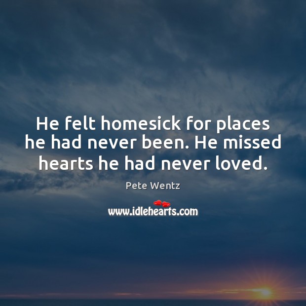He felt homesick for places he had never been. He missed hearts he had never loved. Pete Wentz Picture Quote