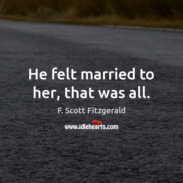 He felt married to her, that was all. F. Scott Fitzgerald Picture Quote