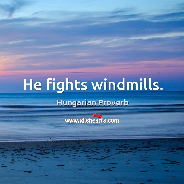He fights windmills. Image
