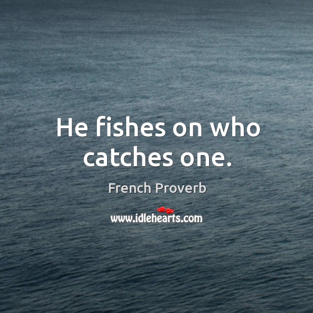 He fishes on who catches one. French Proverbs Image