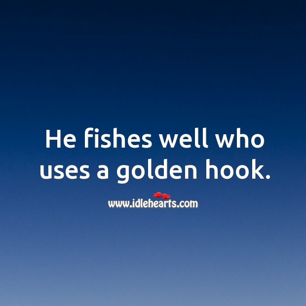 He fishes well who uses a golden hook. Image
