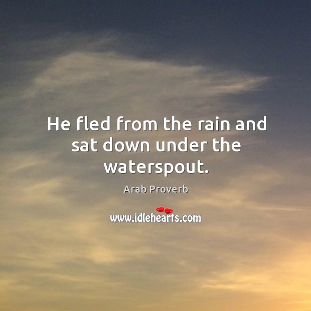 He fled from the rain and sat down under the waterspout. Arab Proverbs Image