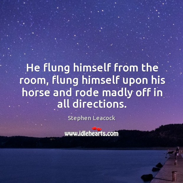 He flung himself from the room, flung himself upon his horse and rode madly off in all directions. Image