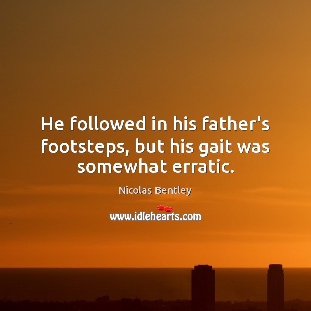 He followed in his father’s footsteps, but his gait was somewhat erratic. Image