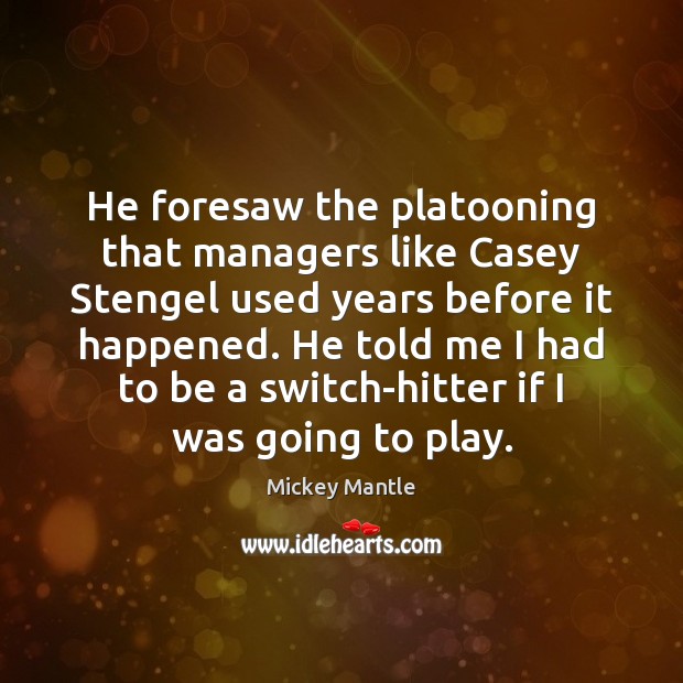 He foresaw the platooning that managers like Casey Stengel used years before Mickey Mantle Picture Quote